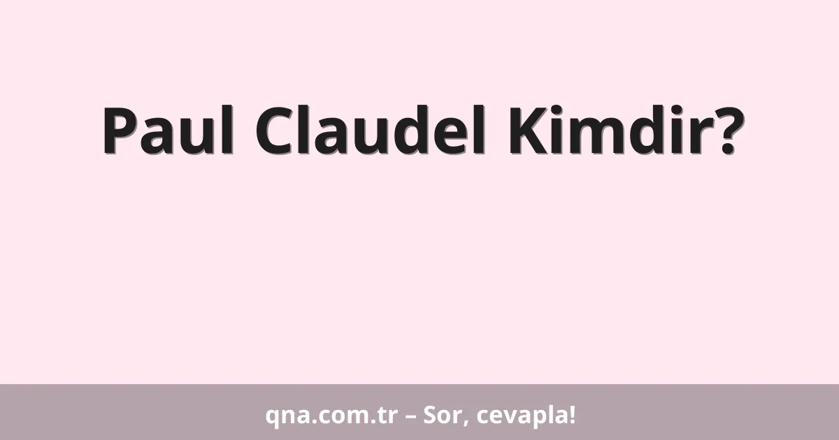 Paul Claudel Kimdir?