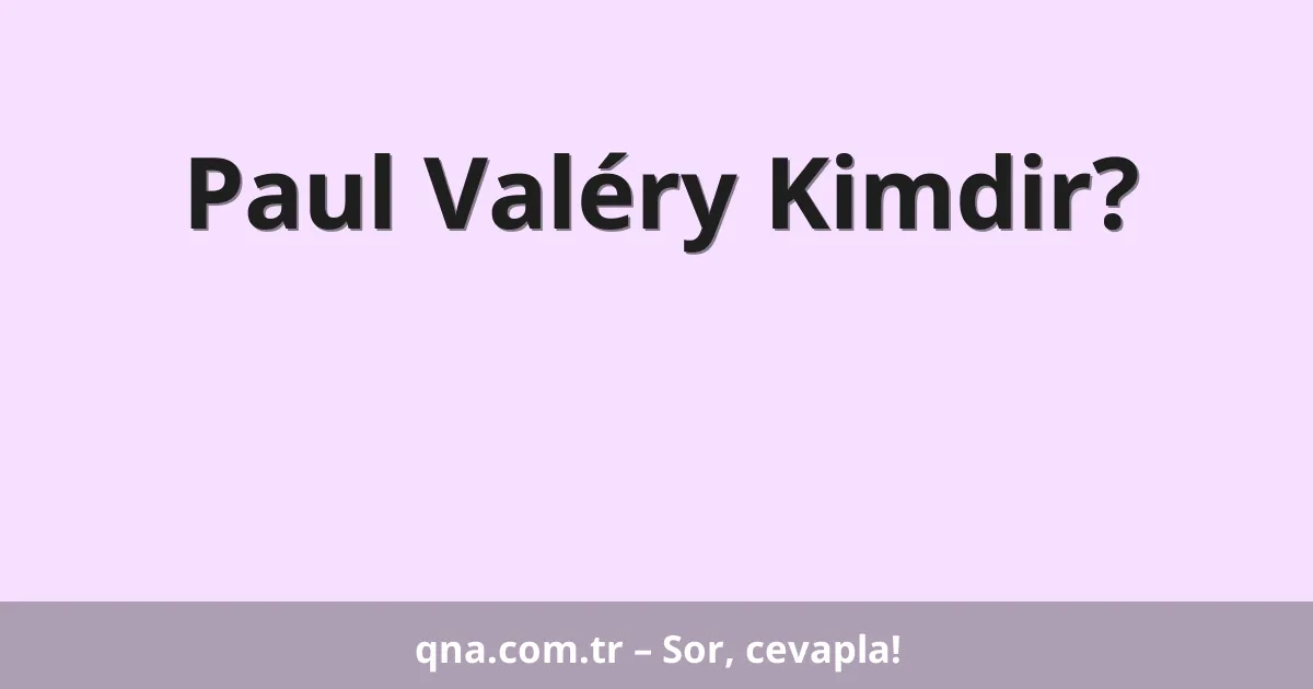 Paul Valéry Kimdir?