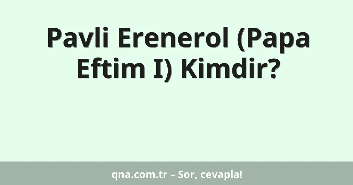 Pavli Erenerol (Papa Eftim I) Kimdir?