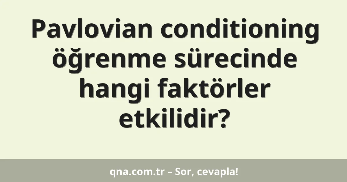 Pavlovian conditioning öğrenme sürecinde hangi faktörler etkilidir?