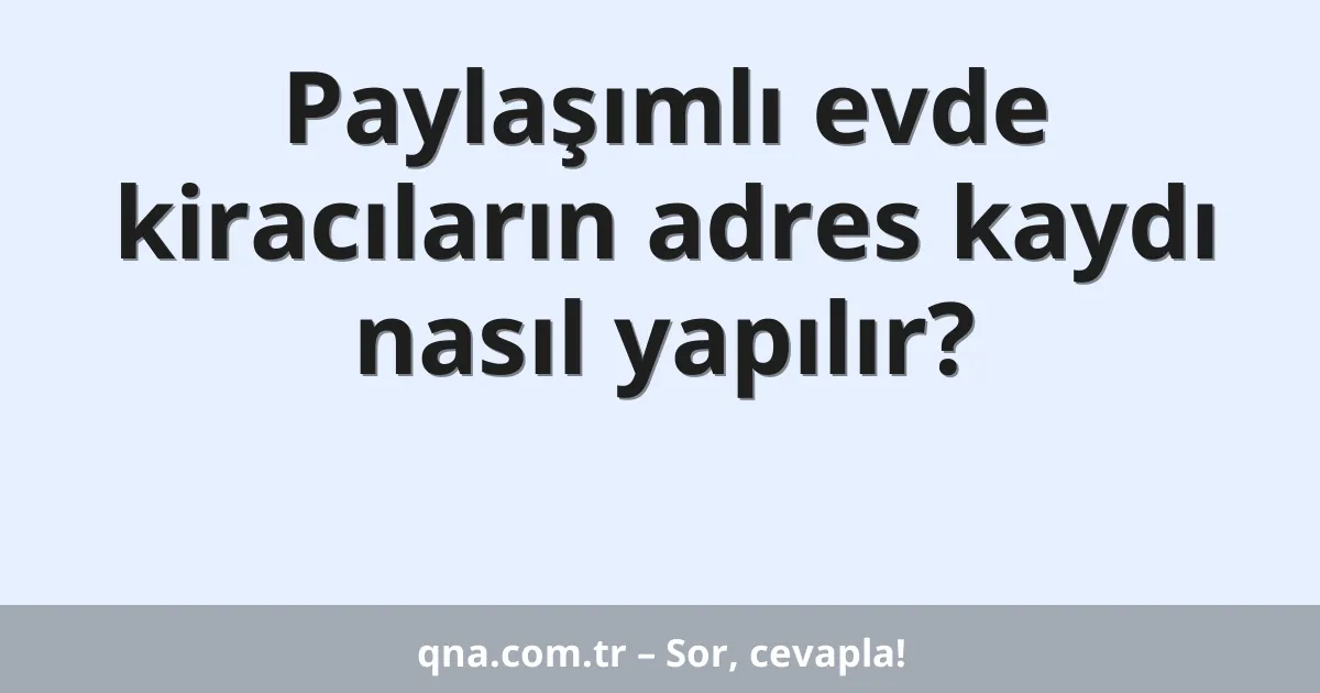 Paylaşımlı evde kiracıların adres kaydı nasıl yapılır?