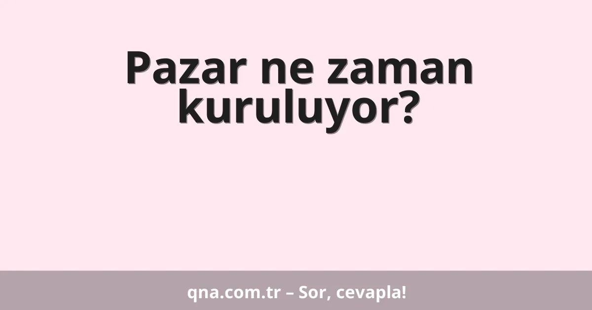 Pazar ne zaman kuruluyor?