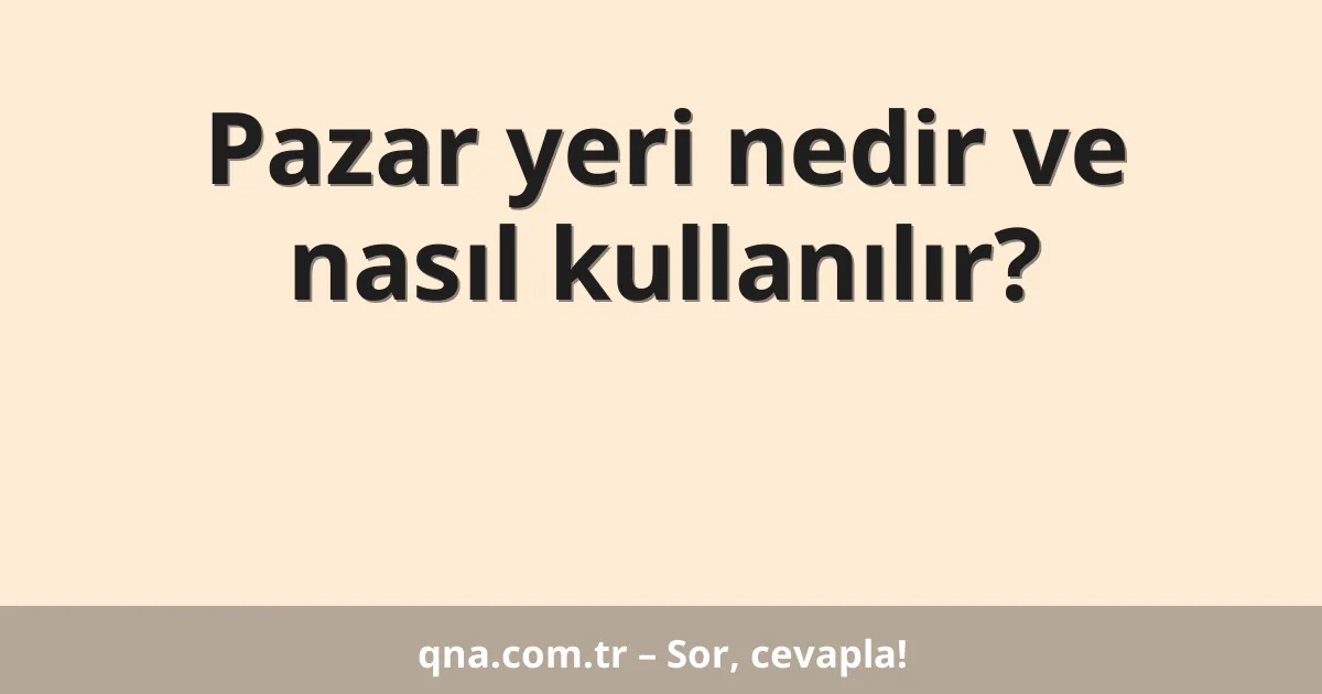 Pazar yeri nedir ve nasıl kullanılır?