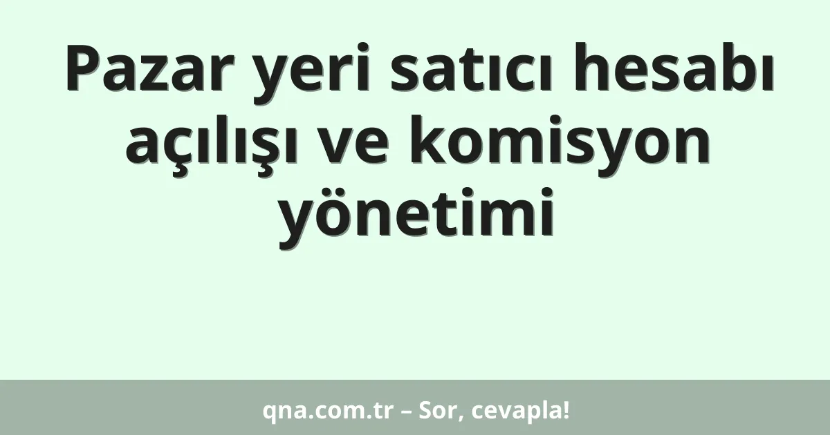 Pazar yeri satıcı hesabı açılışı ve komisyon yönetimi