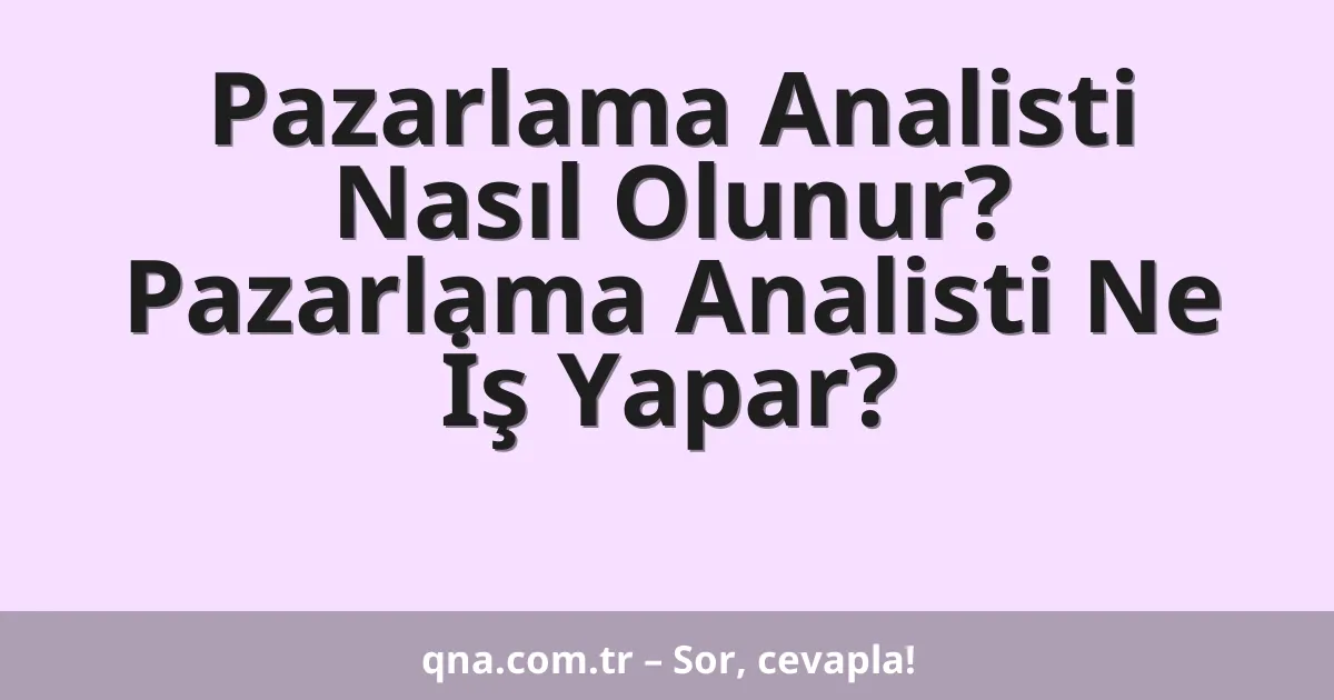 Pazarlama Analisti Nasıl Olunur? Pazarlama Analisti Ne İş Yapar?