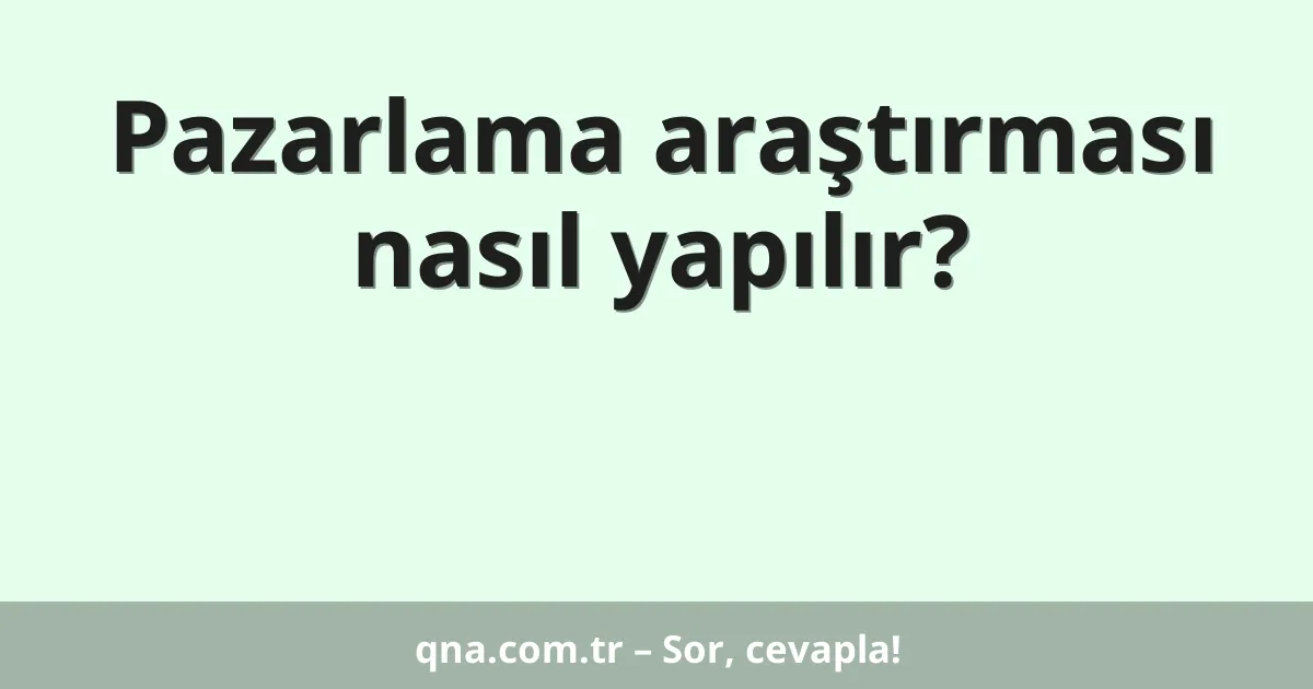 Pazarlama araştırması nasıl yapılır?