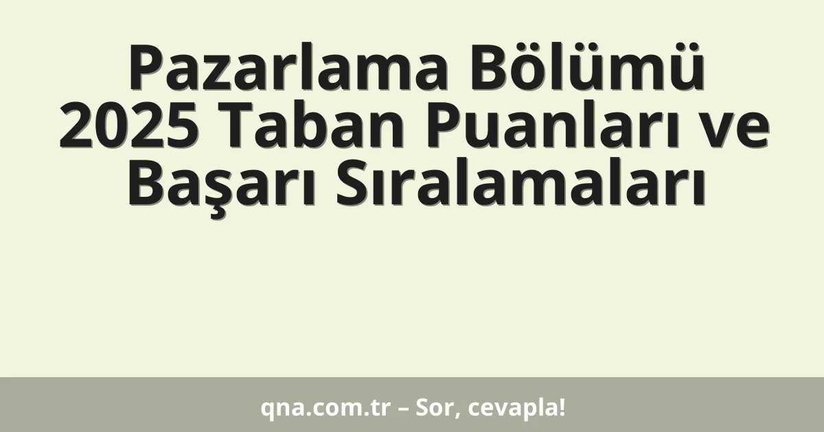 Pazarlama Bölümü 2025 Taban Puanları ve Başarı Sıralamaları