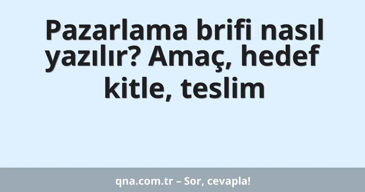 Pazarlama brifi nasıl yazılır? Amaç, hedef kitle, teslim