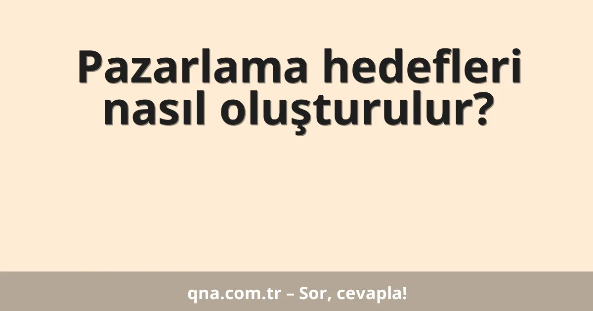 Pazarlama hedefleri nasıl oluşturulur?