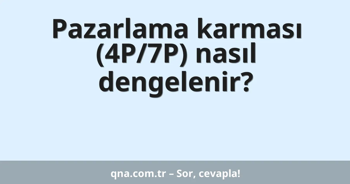 Pazarlama karması (4P/7P) nasıl dengelenir?
