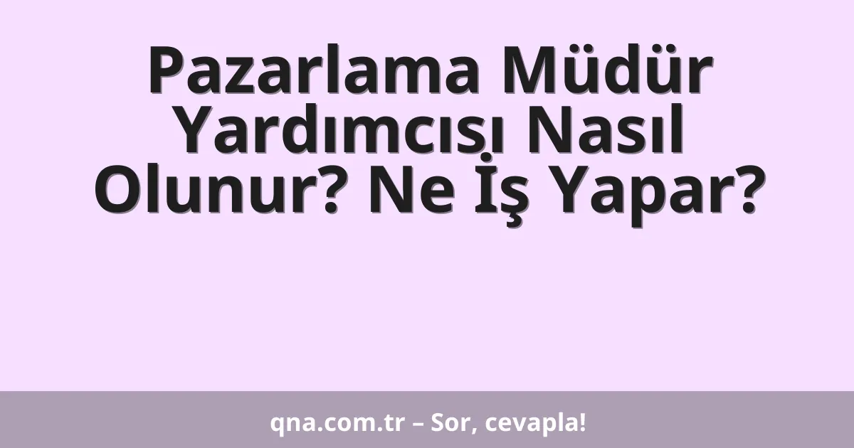 Pazarlama Müdür Yardımcısı Nasıl Olunur? Ne İş Yapar?