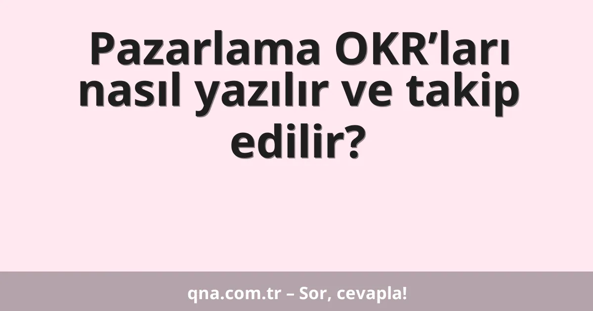 Pazarlama OKR’ları nasıl yazılır ve takip edilir?