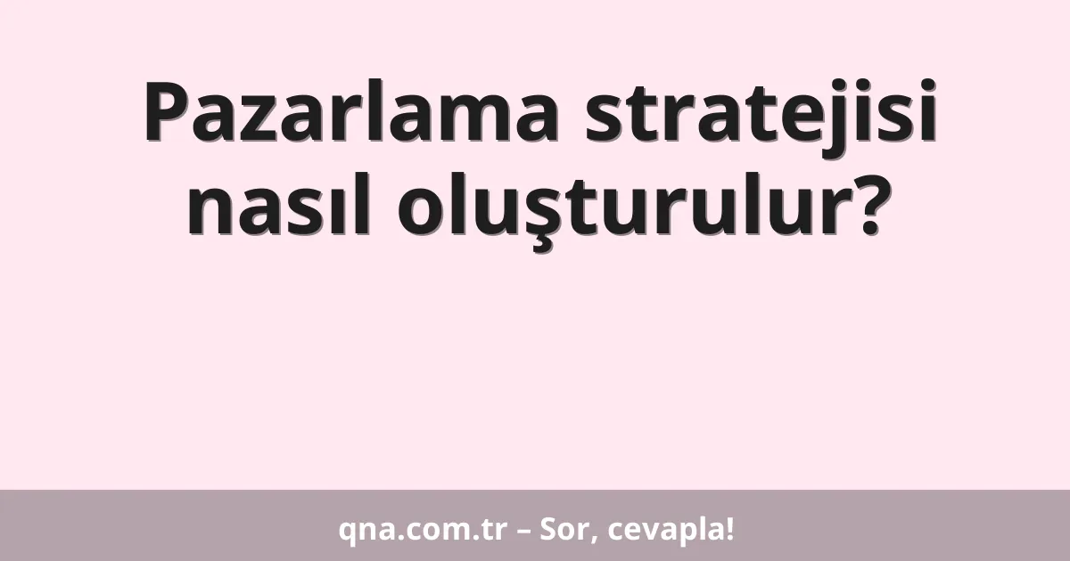 Pazarlama stratejisi nasıl oluşturulur?