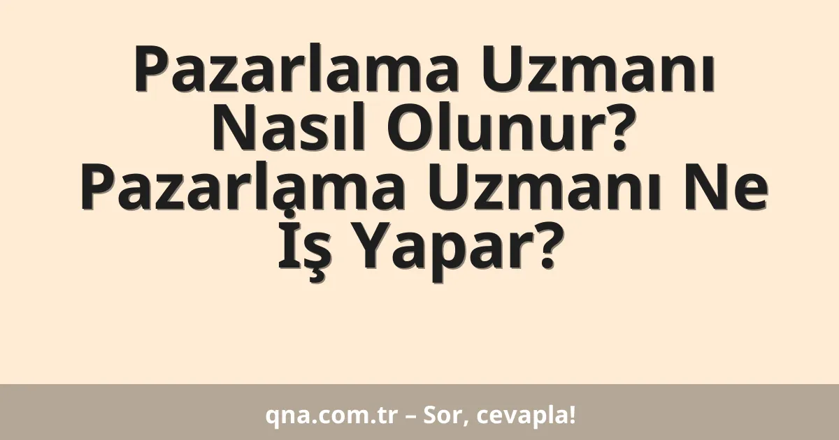 Pazarlama Uzmanı Nasıl Olunur? Pazarlama Uzmanı Ne İş Yapar?