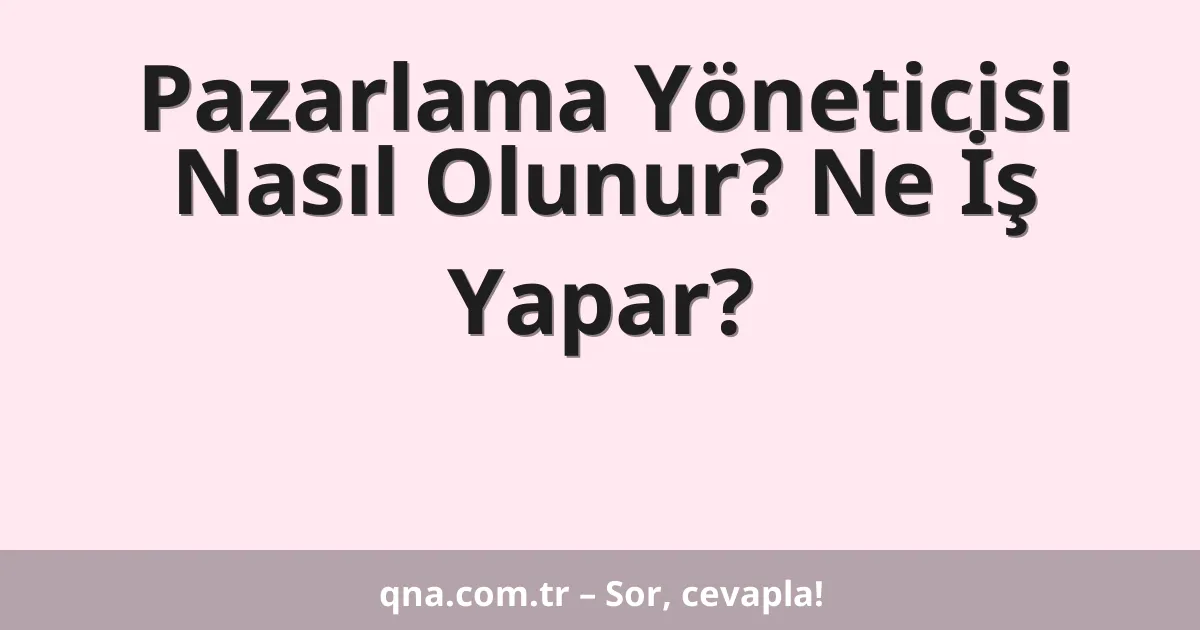 Pazarlama Yöneticisi Nasıl Olunur? Ne İş Yapar?