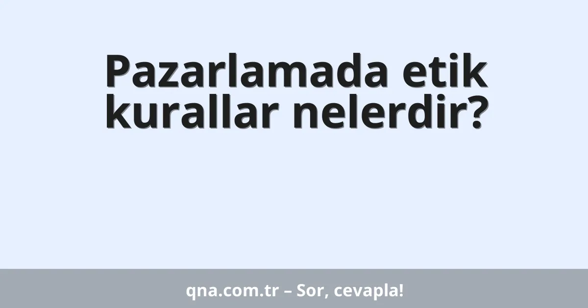 Pazarlamada etik kurallar nelerdir?