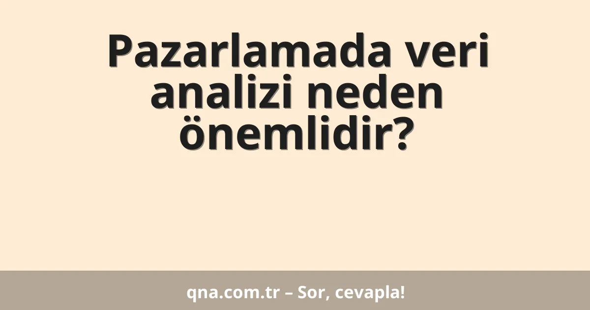 Pazarlamada veri analizi neden önemlidir?