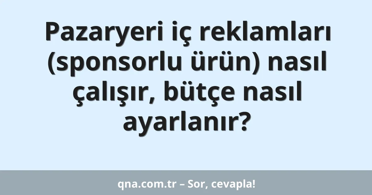 Pazaryeri iç reklamları (sponsorlu ürün) nasıl çalışır, bütçe nasıl ayarlanır?