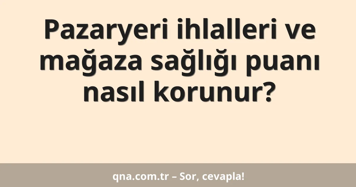 Pazaryeri ihlalleri ve mağaza sağlığı puanı nasıl korunur?