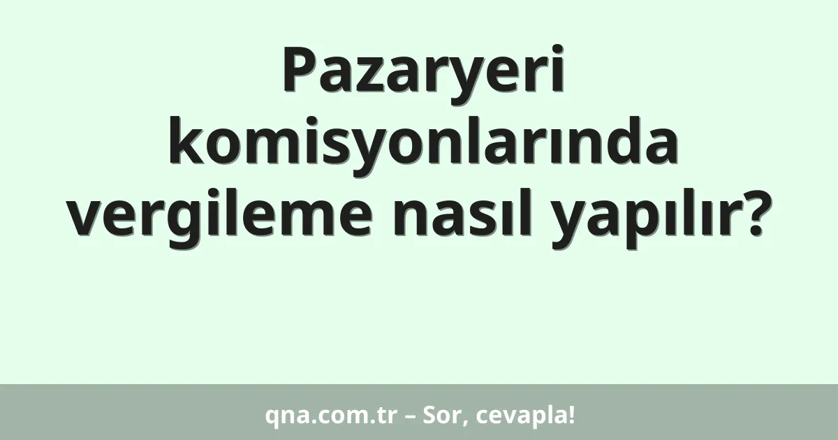 Pazaryeri komisyonlarında vergileme nasıl yapılır?