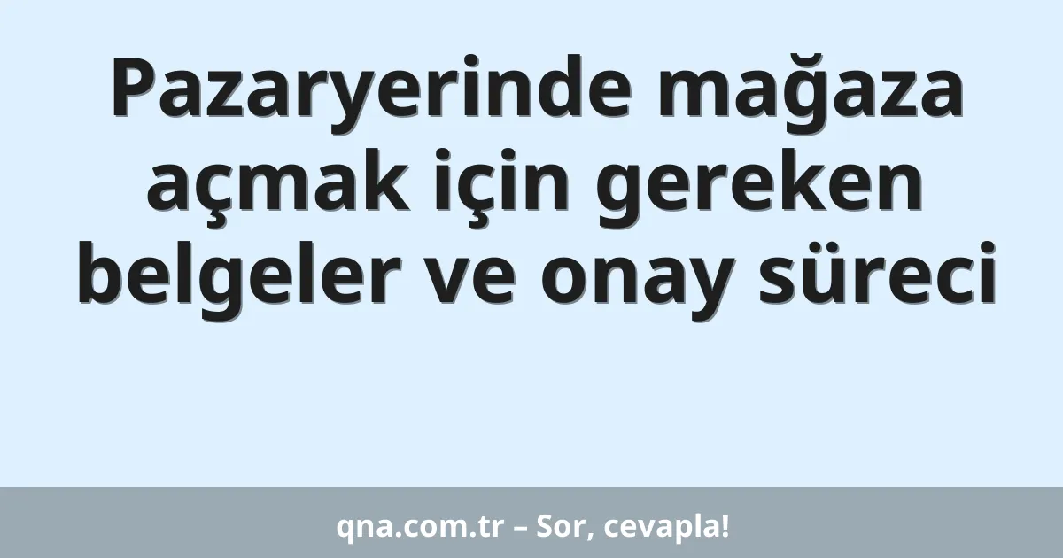 Pazaryerinde mağaza açmak için gereken belgeler ve onay süreci