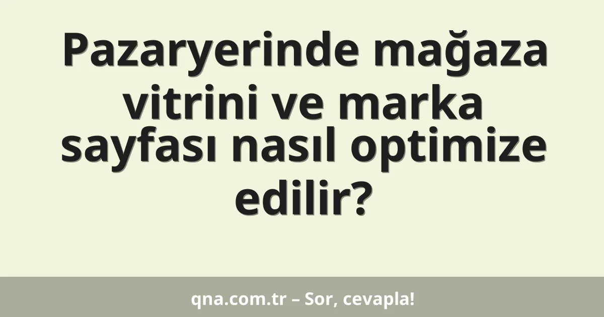 Pazaryerinde mağaza vitrini ve marka sayfası nasıl optimize edilir?