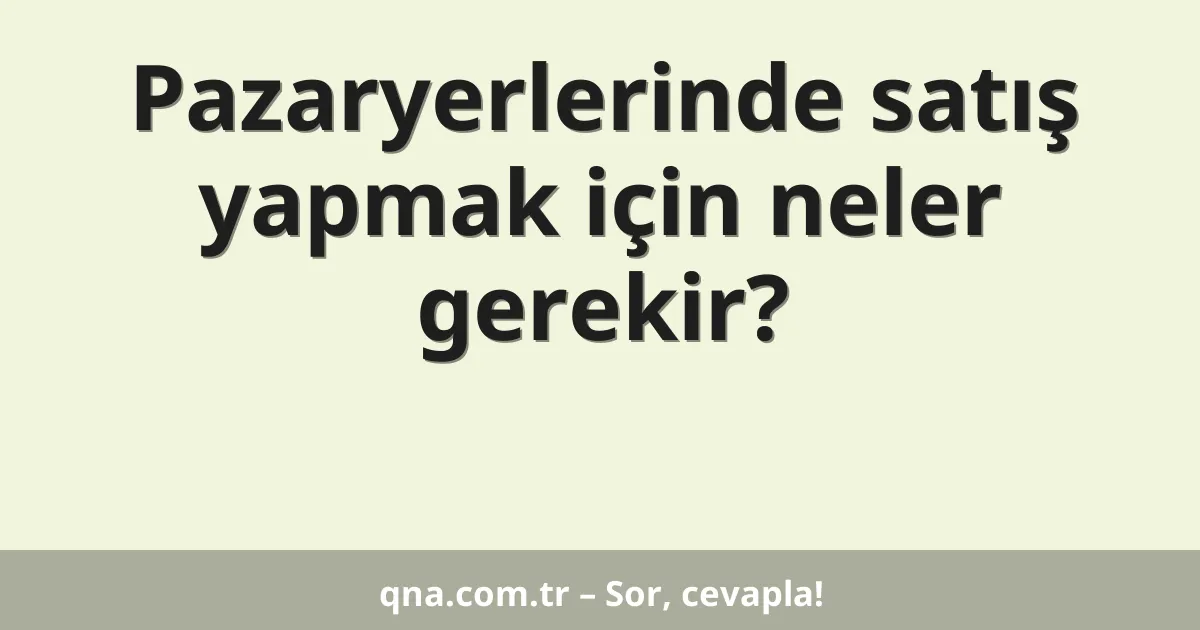 Pazaryerlerinde satış yapmak için neler gerekir?