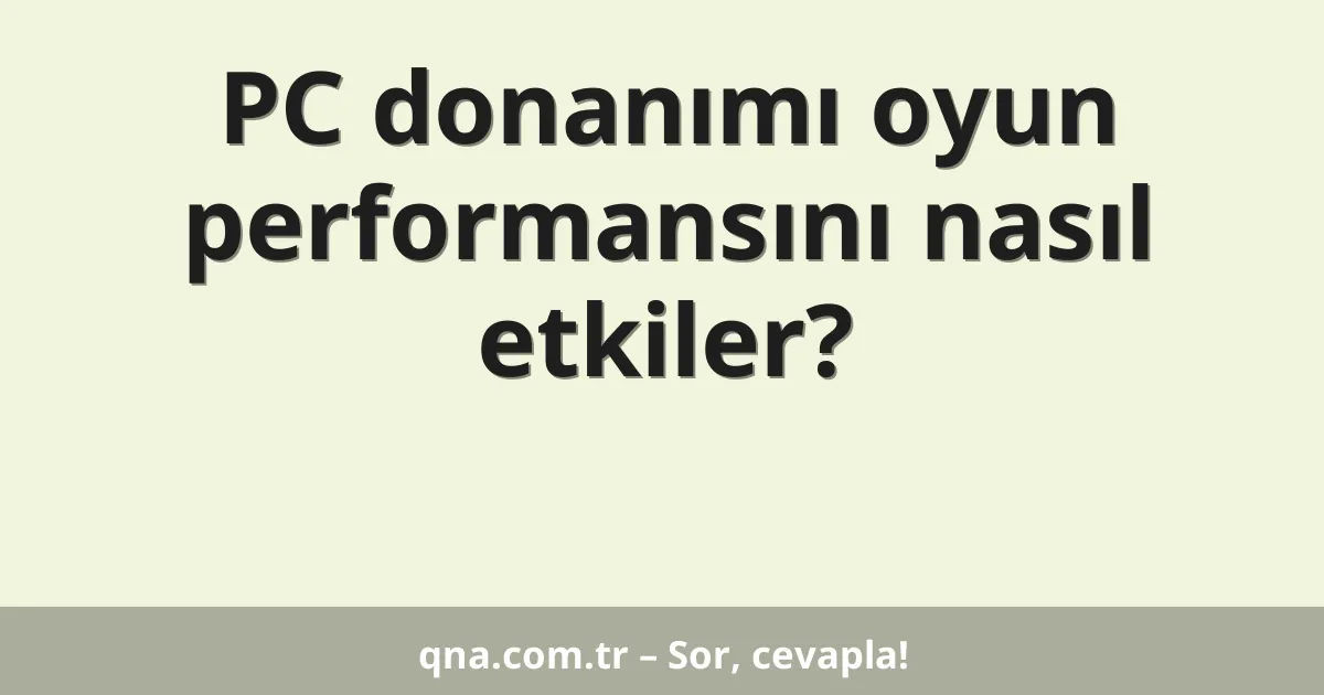 PC donanımı oyun performansını nasıl etkiler?