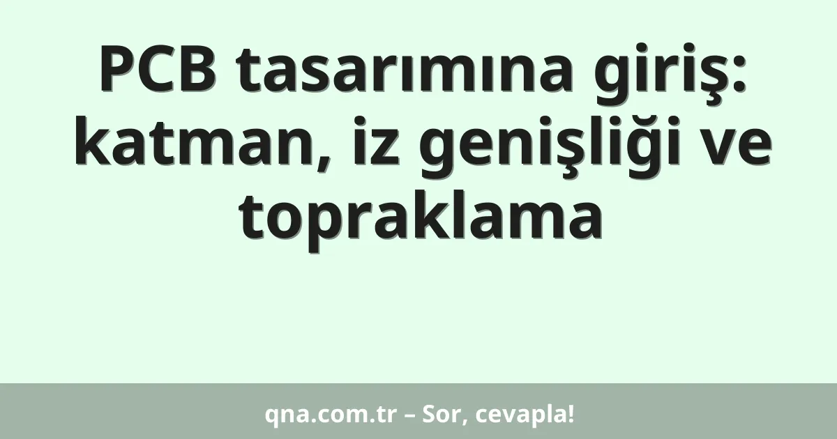 PCB tasarımına giriş: katman, iz genişliği ve topraklama
