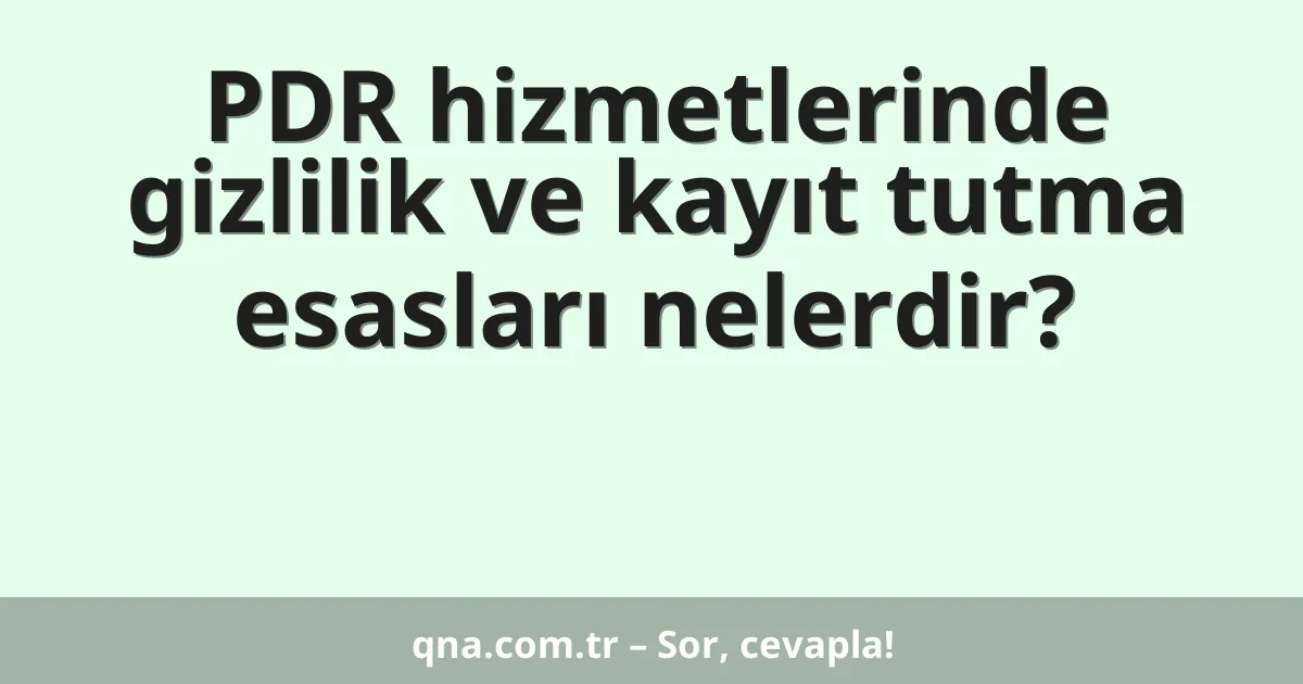 PDR hizmetlerinde gizlilik ve kayıt tutma esasları nelerdir?