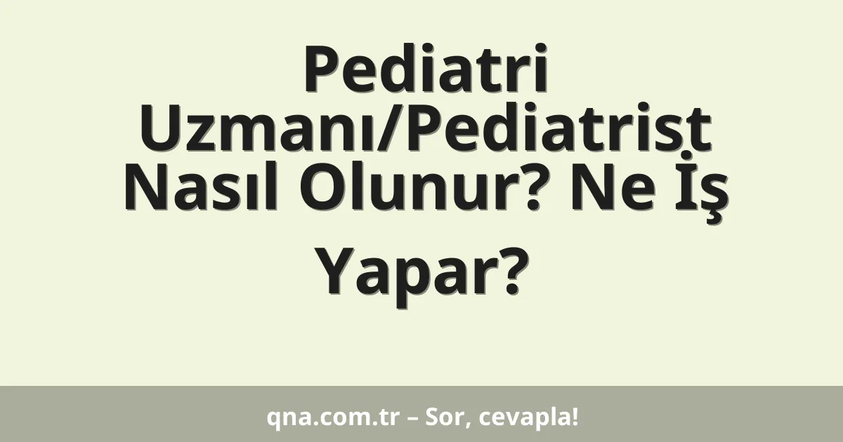 Pediatri Uzmanı/Pediatrist Nasıl Olunur? Ne İş Yapar?