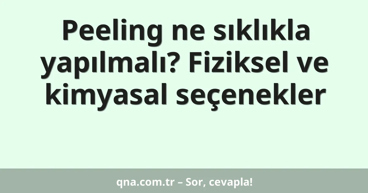 Peeling ne sıklıkla yapılmalı? Fiziksel ve kimyasal seçenekler