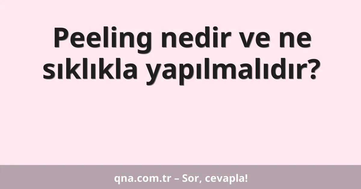 Peeling nedir ve ne sıklıkla yapılmalıdır?