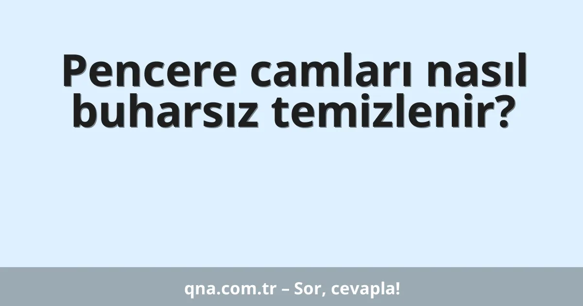 Pencere camları nasıl buharsız temizlenir?