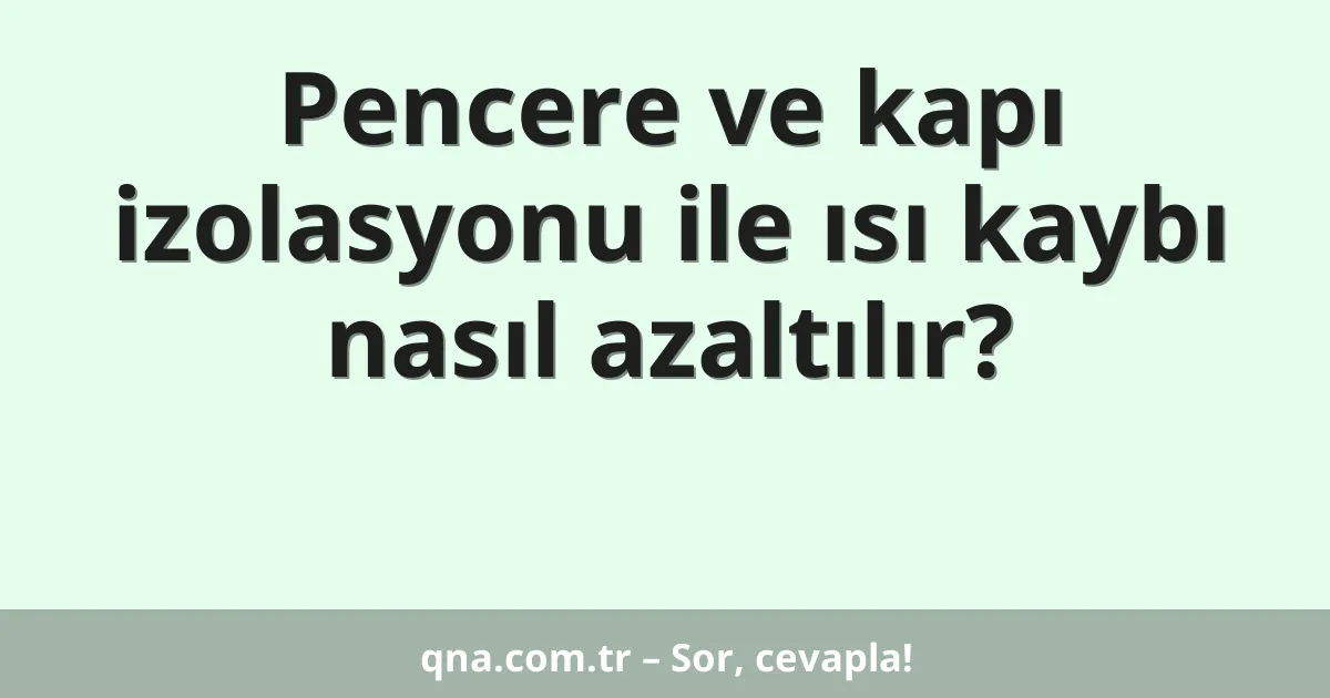 Pencere ve kapı izolasyonu ile ısı kaybı nasıl azaltılır?
