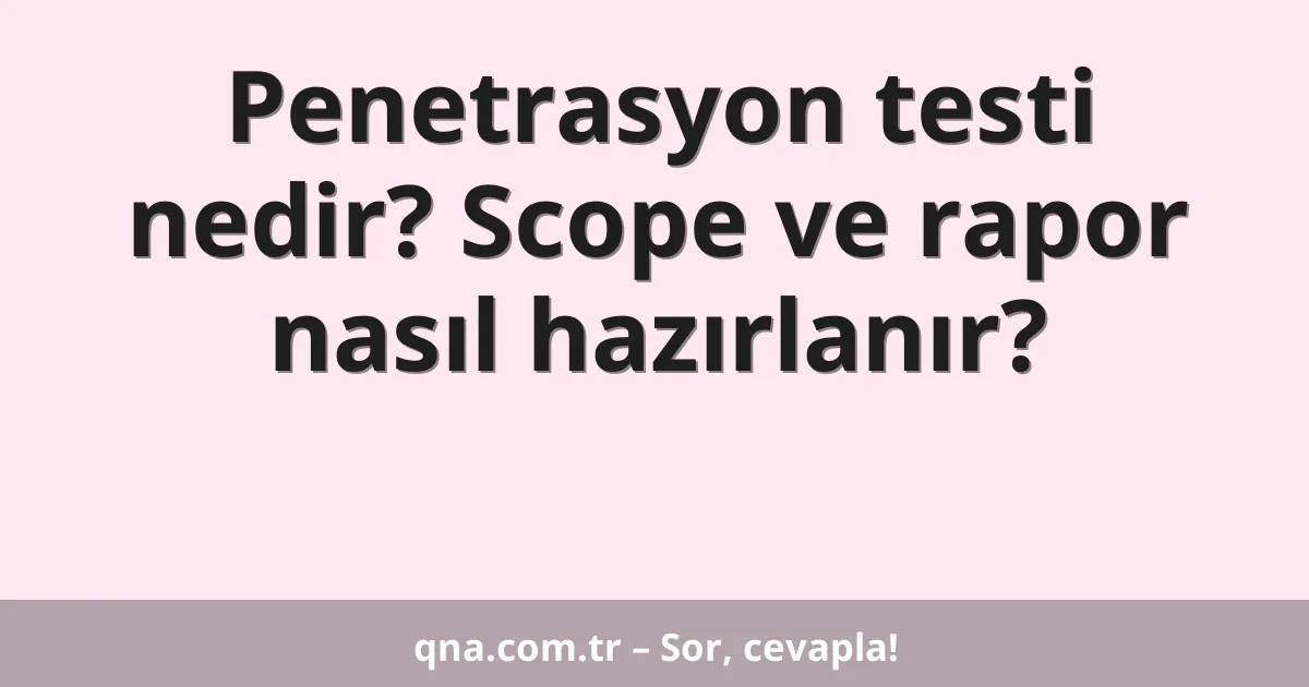Penetrasyon testi nedir? Scope ve rapor nasıl hazırlanır?
