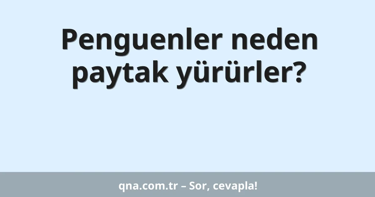 Penguenler neden paytak yürürler?
