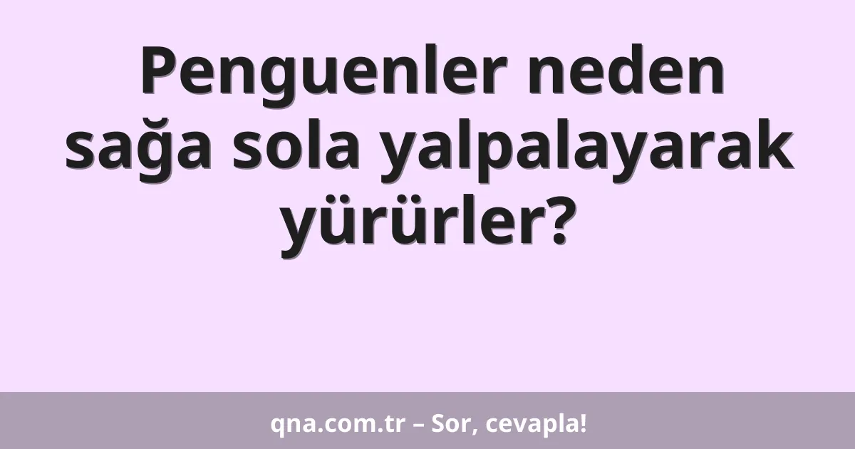 Penguenler neden sağa sola yalpalayarak yürürler?