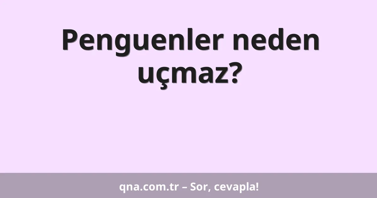 Penguenler neden uçmaz?