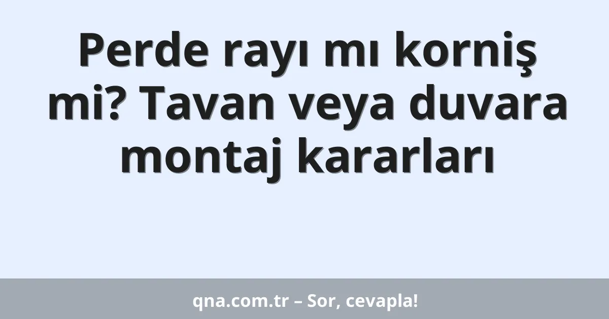 Perde rayı mı korniş mi? Tavan veya duvara montaj kararları