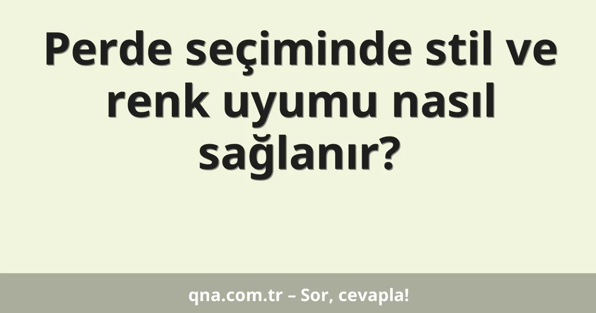 Perde seçiminde stil ve renk uyumu nasıl sağlanır?