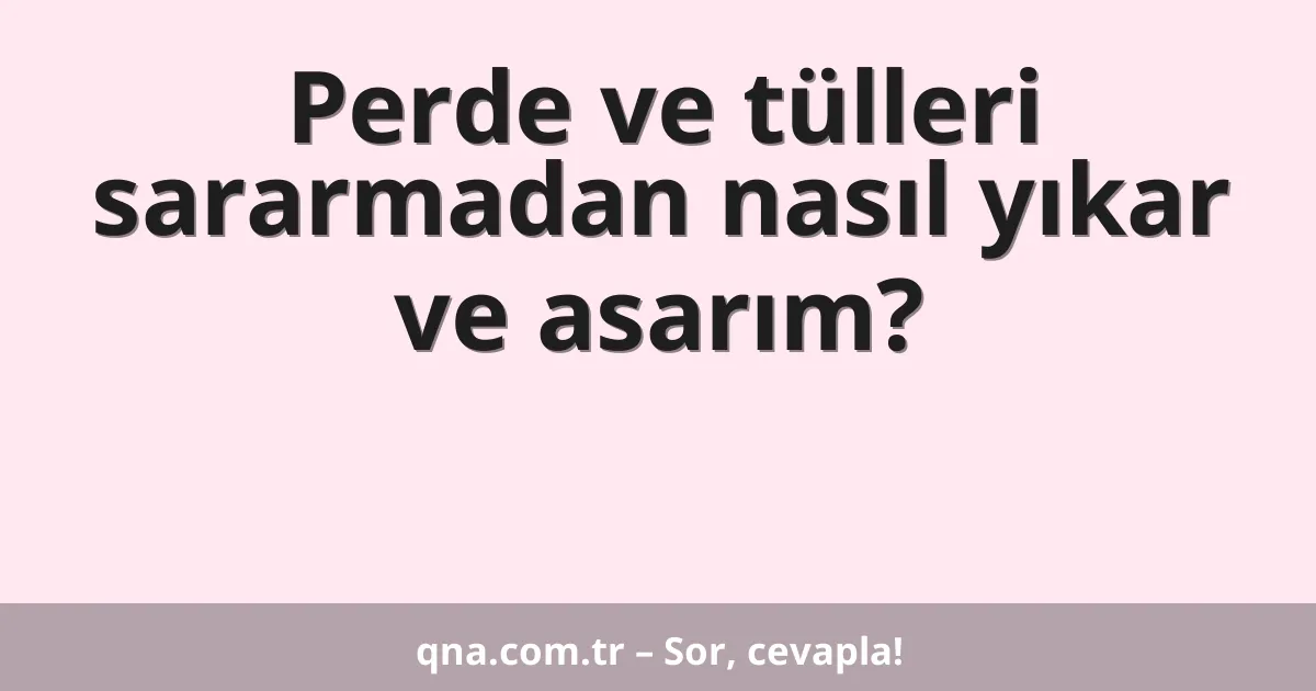 Perde ve tülleri sararmadan nasıl yıkar ve asarım?