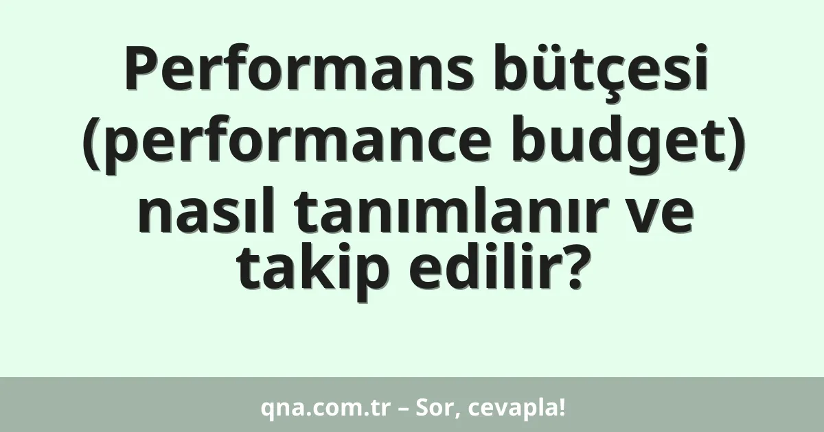 Performans bütçesi (performance budget) nasıl tanımlanır ve takip edilir?