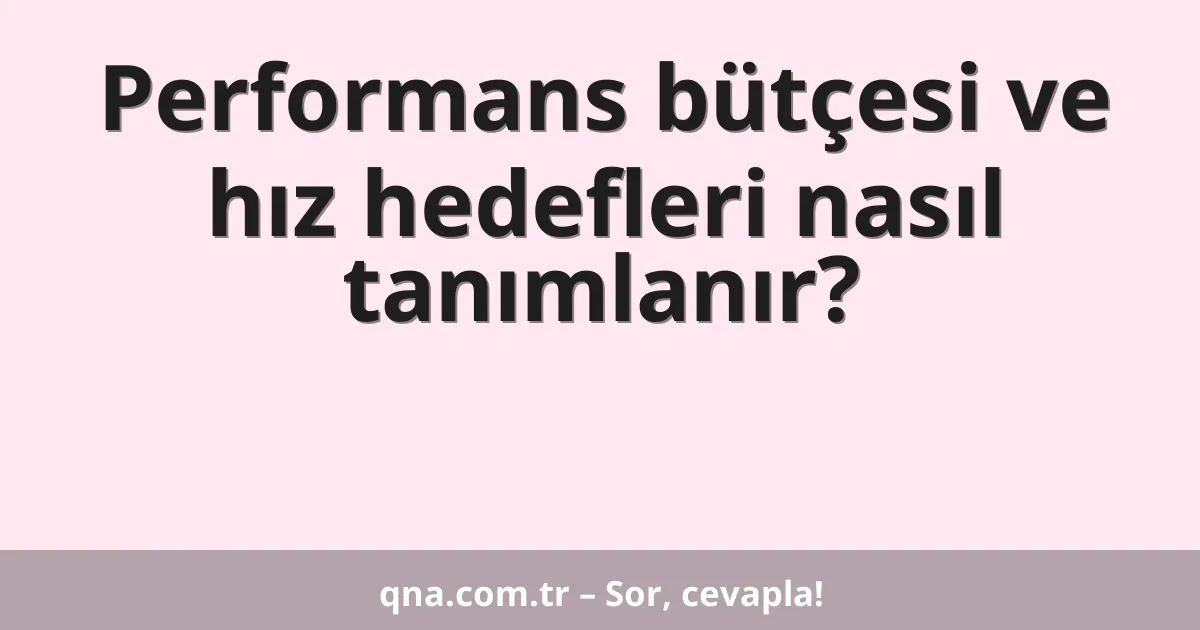 Performans bütçesi ve hız hedefleri nasıl tanımlanır?