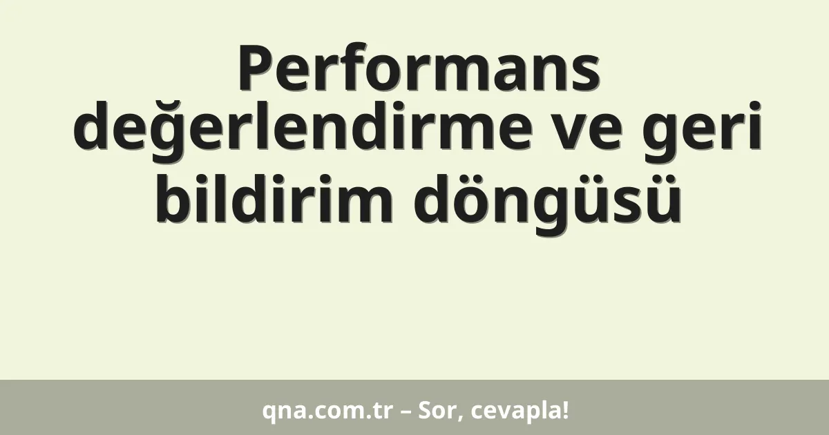 Performans değerlendirme ve geri bildirim döngüsü