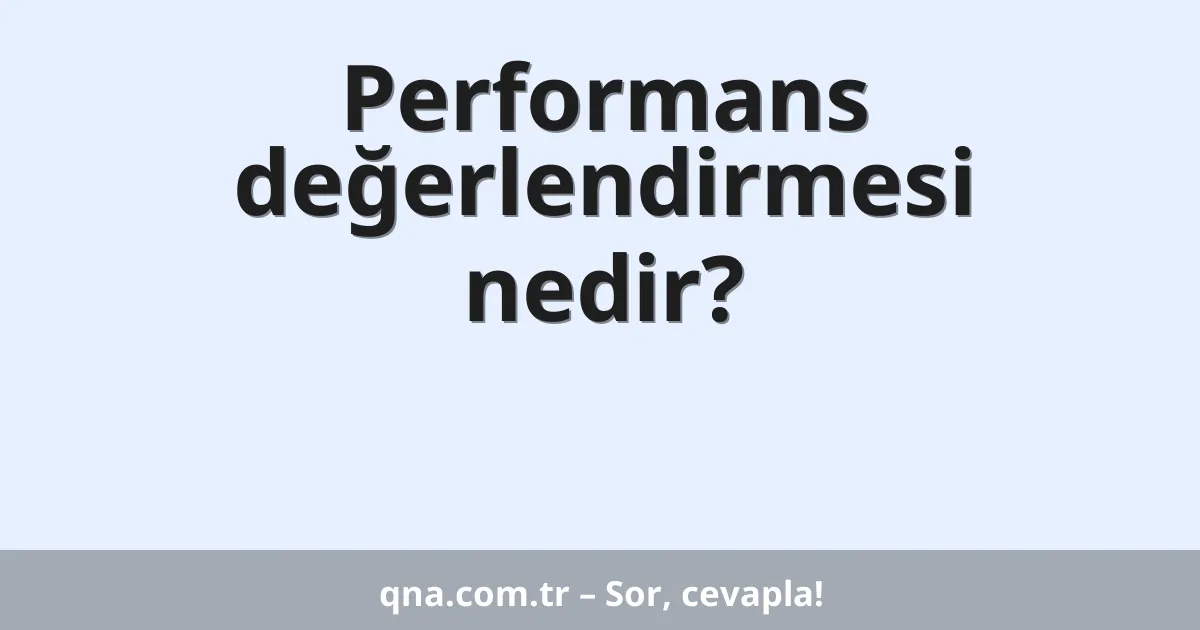 Performans değerlendirmesi nedir?