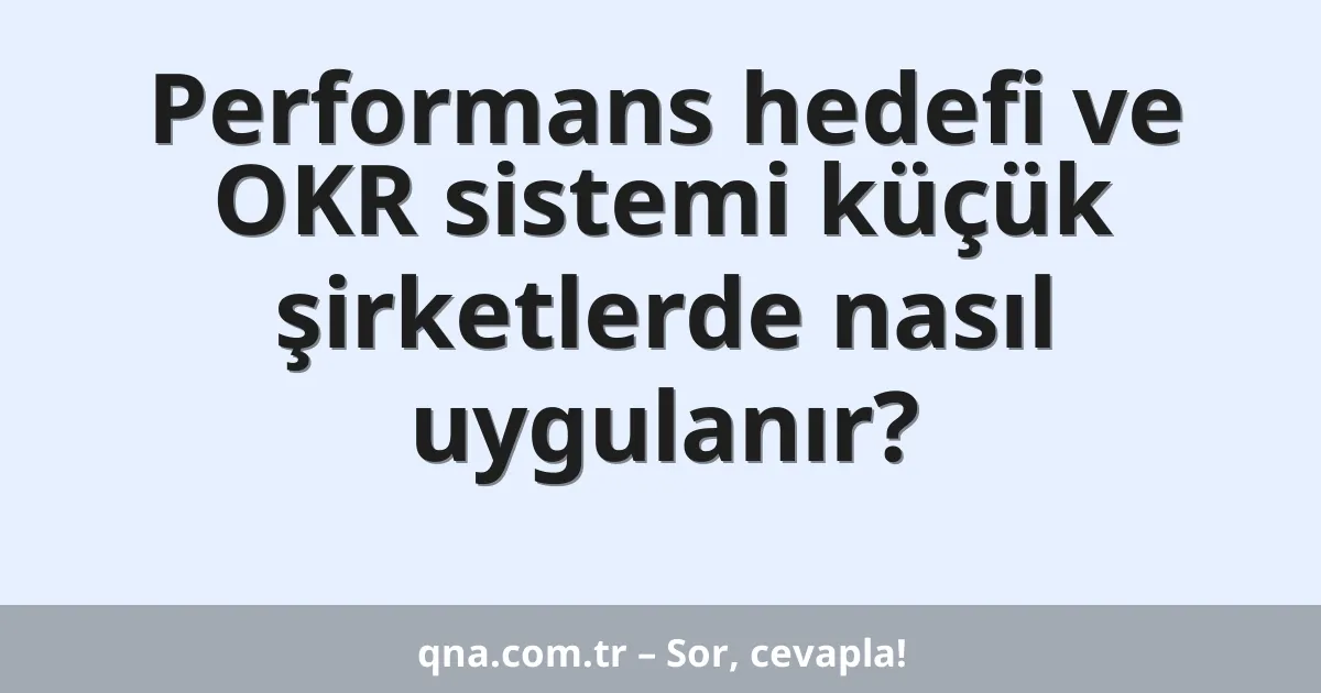 Performans hedefi ve OKR sistemi küçük şirketlerde nasıl uygulanır?