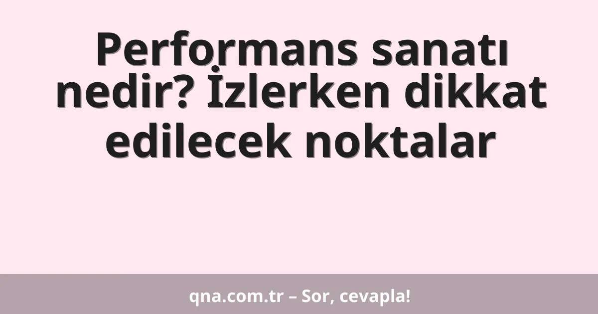 Performans sanatı nedir? İzlerken dikkat edilecek noktalar