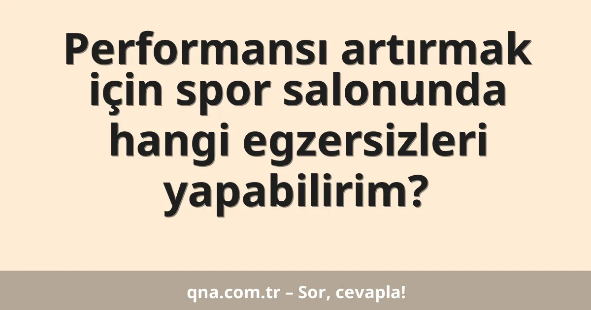 Performansı artırmak için spor salonunda hangi egzersizleri yapabilirim?