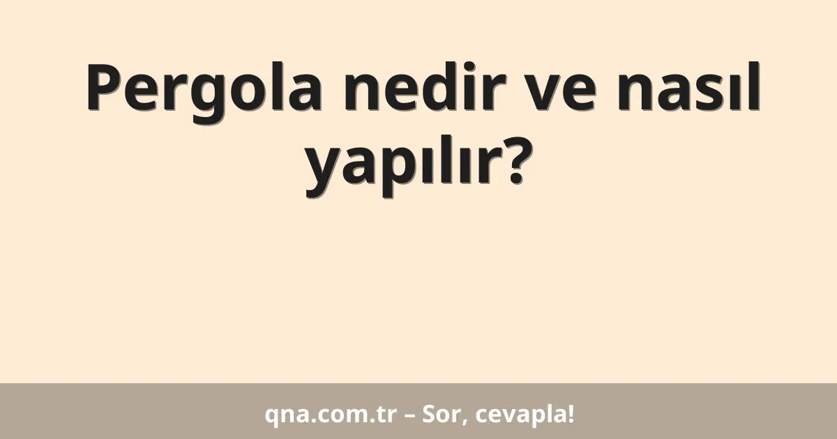 Pergola nedir ve nasıl yapılır?